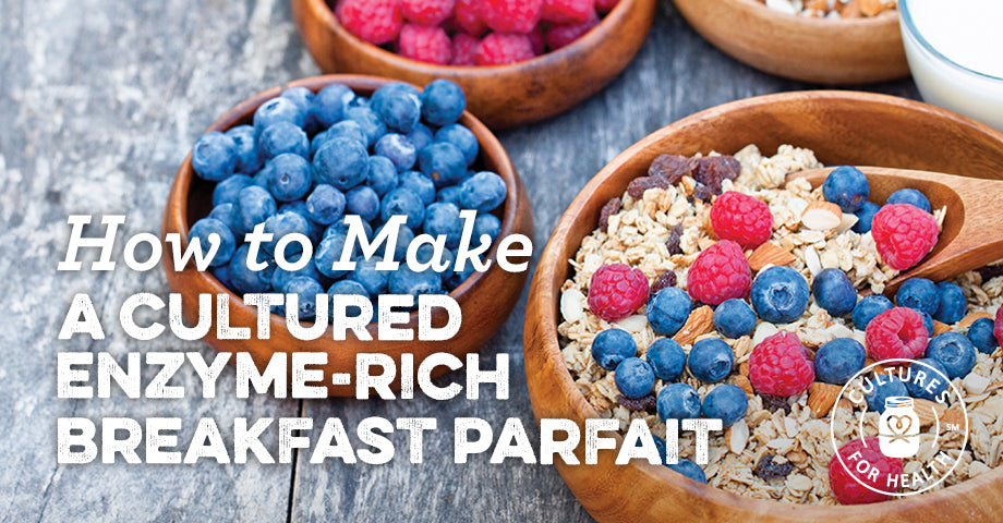 7 Ways to Make A Cultured Enzyme-Rich Breakfast Parfait