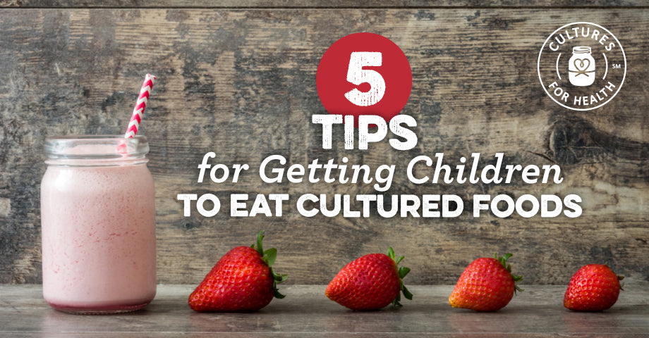 5 Tips For Getting Children To Eat Cultured Foods - Cultures for Health